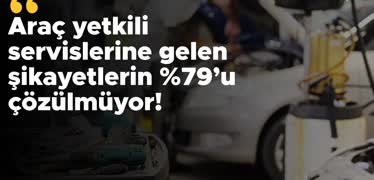 Araç Yetkili Servislerine Gelen Şikayetler Artıyor: Şikayetçilerin %79’u çözümden memnun değil!