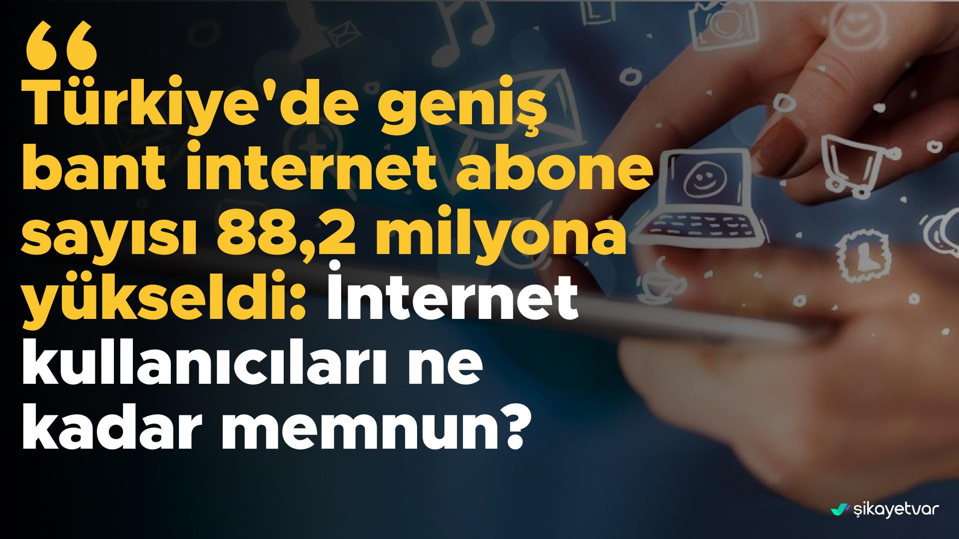 Türkiye'de geniş bant internet abone sayısı 88,2 milyona yükseldi: Peki internet kullanıcıları ne kadar memnun?